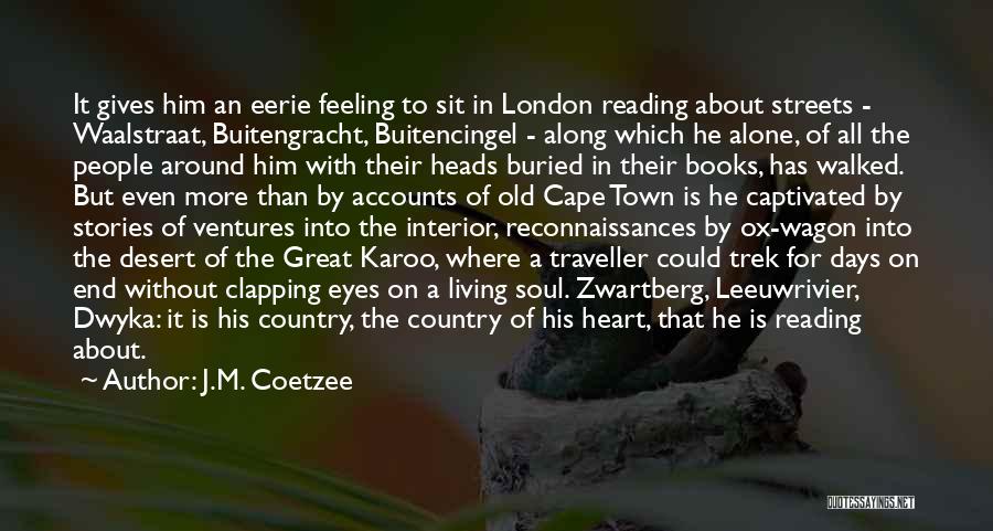 J.M. Coetzee Quotes: It Gives Him An Eerie Feeling To Sit In London Reading About Streets - Waalstraat, Buitengracht, Buitencingel - Along Which