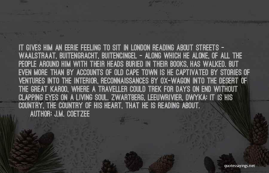 J.M. Coetzee Quotes: It Gives Him An Eerie Feeling To Sit In London Reading About Streets - Waalstraat, Buitengracht, Buitencingel - Along Which