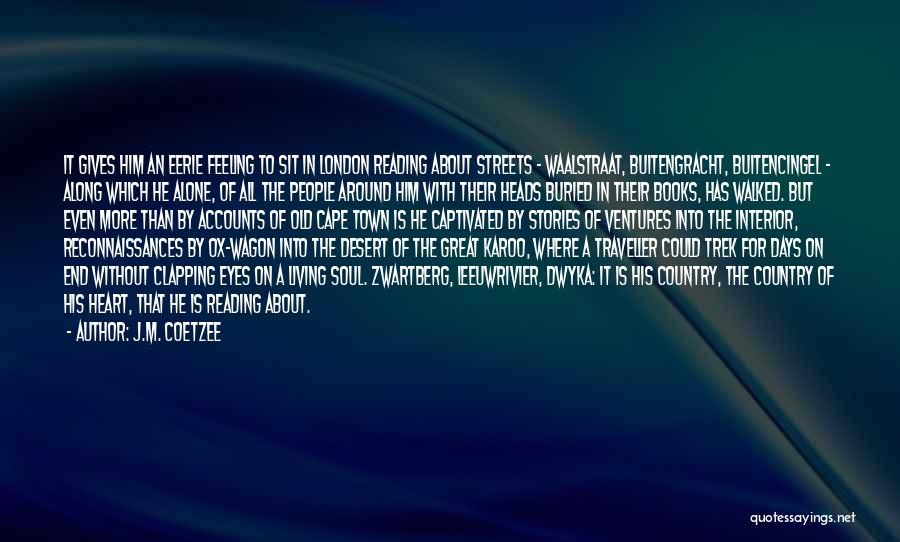 J.M. Coetzee Quotes: It Gives Him An Eerie Feeling To Sit In London Reading About Streets - Waalstraat, Buitengracht, Buitencingel - Along Which