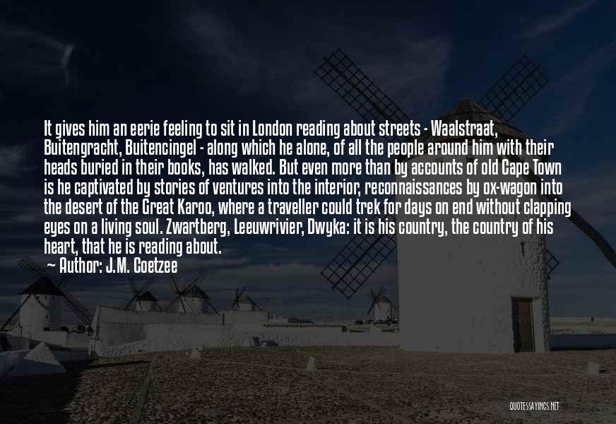 J.M. Coetzee Quotes: It Gives Him An Eerie Feeling To Sit In London Reading About Streets - Waalstraat, Buitengracht, Buitencingel - Along Which