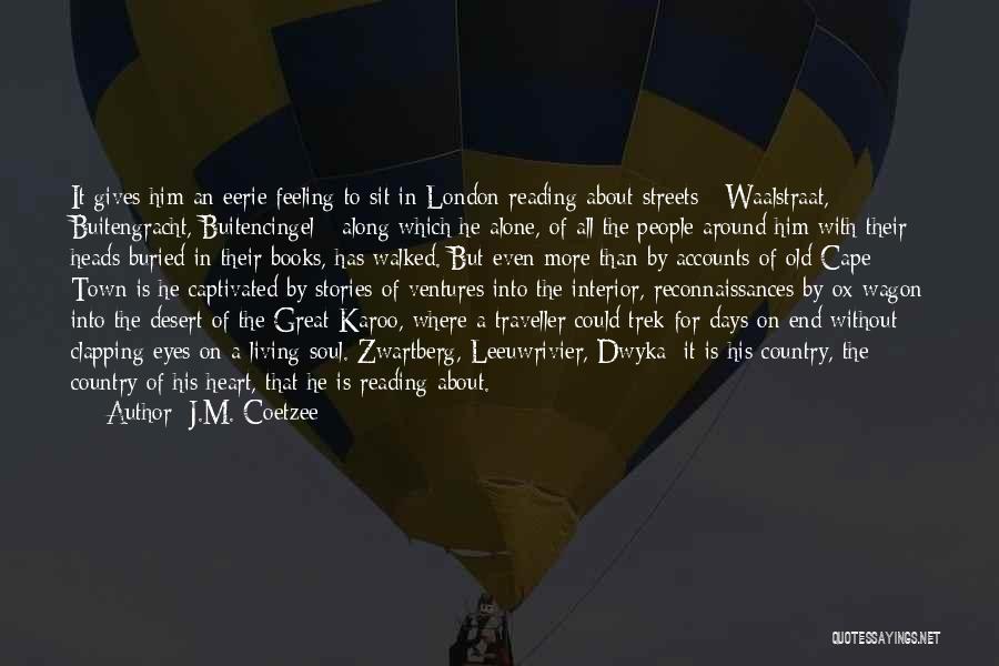 J.M. Coetzee Quotes: It Gives Him An Eerie Feeling To Sit In London Reading About Streets - Waalstraat, Buitengracht, Buitencingel - Along Which