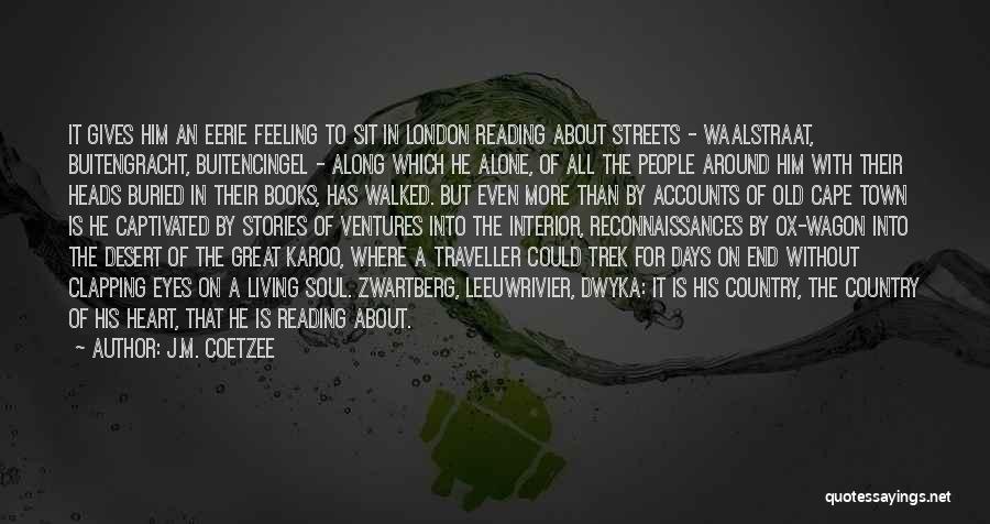 J.M. Coetzee Quotes: It Gives Him An Eerie Feeling To Sit In London Reading About Streets - Waalstraat, Buitengracht, Buitencingel - Along Which