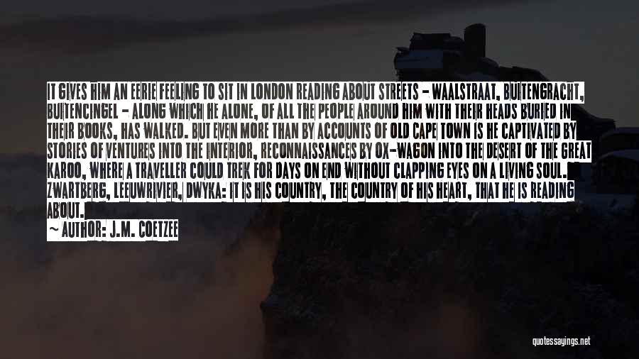 J.M. Coetzee Quotes: It Gives Him An Eerie Feeling To Sit In London Reading About Streets - Waalstraat, Buitengracht, Buitencingel - Along Which