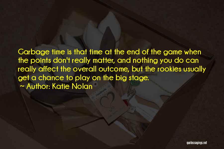 Katie Nolan Quotes: Garbage Time Is That Time At The End Of The Game When The Points Don't Really Matter, And Nothing You