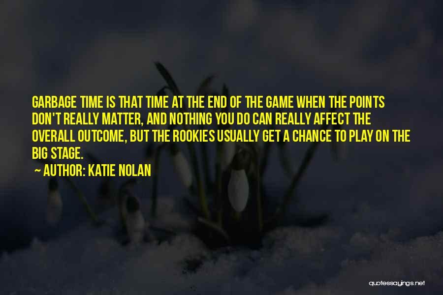 Katie Nolan Quotes: Garbage Time Is That Time At The End Of The Game When The Points Don't Really Matter, And Nothing You