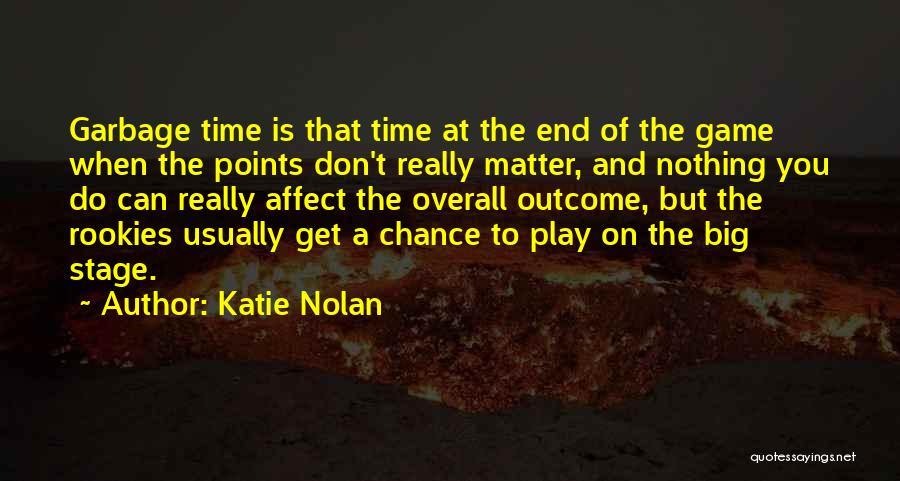 Katie Nolan Quotes: Garbage Time Is That Time At The End Of The Game When The Points Don't Really Matter, And Nothing You