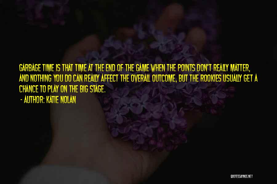 Katie Nolan Quotes: Garbage Time Is That Time At The End Of The Game When The Points Don't Really Matter, And Nothing You