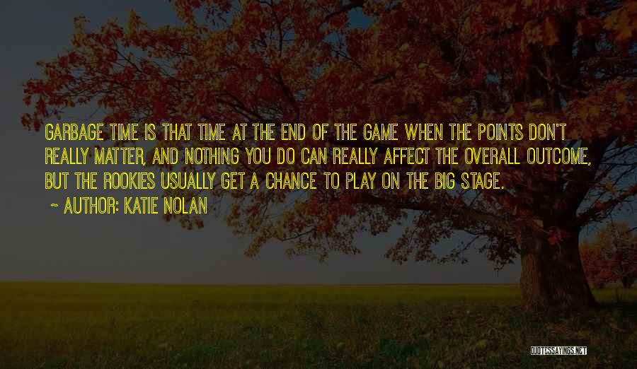 Katie Nolan Quotes: Garbage Time Is That Time At The End Of The Game When The Points Don't Really Matter, And Nothing You