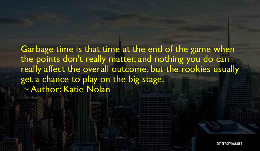 Katie Nolan Quotes: Garbage Time Is That Time At The End Of The Game When The Points Don't Really Matter, And Nothing You