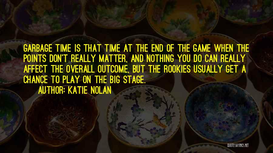 Katie Nolan Quotes: Garbage Time Is That Time At The End Of The Game When The Points Don't Really Matter, And Nothing You