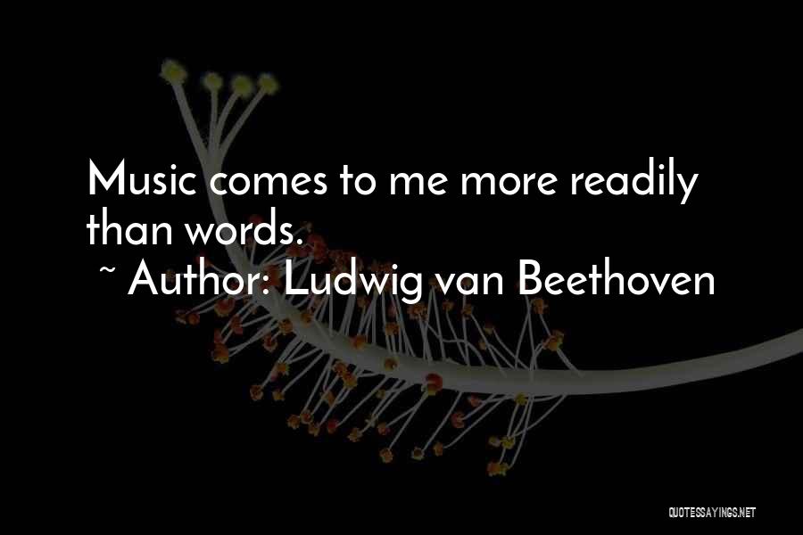 Ludwig Van Beethoven Quotes: Music Comes To Me More Readily Than Words.