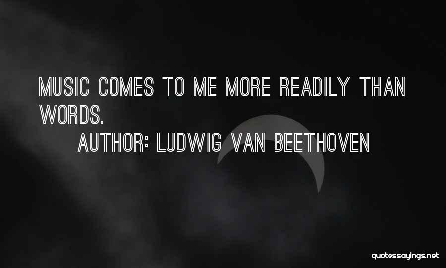 Ludwig Van Beethoven Quotes: Music Comes To Me More Readily Than Words.