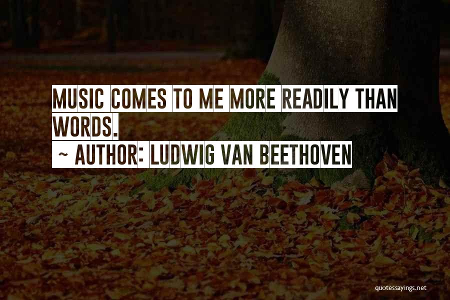 Ludwig Van Beethoven Quotes: Music Comes To Me More Readily Than Words.