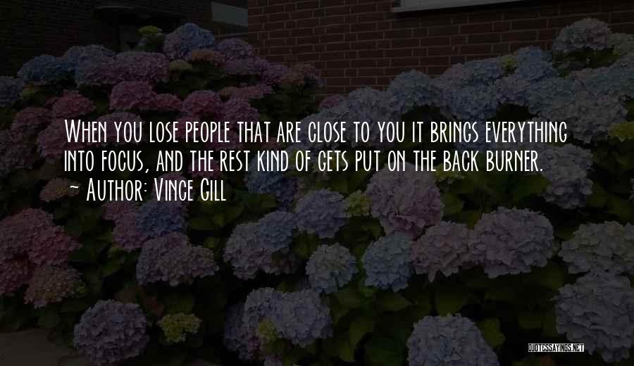 Vince Gill Quotes: When You Lose People That Are Close To You It Brings Everything Into Focus, And The Rest Kind Of Gets