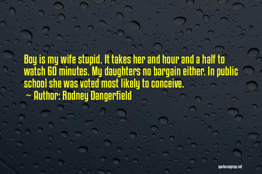 Rodney Dangerfield Quotes: Boy Is My Wife Stupid. It Takes Her And Hour And A Half To Watch 60 Minutes. My Daughters No