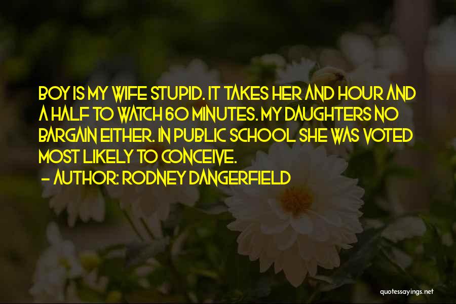 Rodney Dangerfield Quotes: Boy Is My Wife Stupid. It Takes Her And Hour And A Half To Watch 60 Minutes. My Daughters No