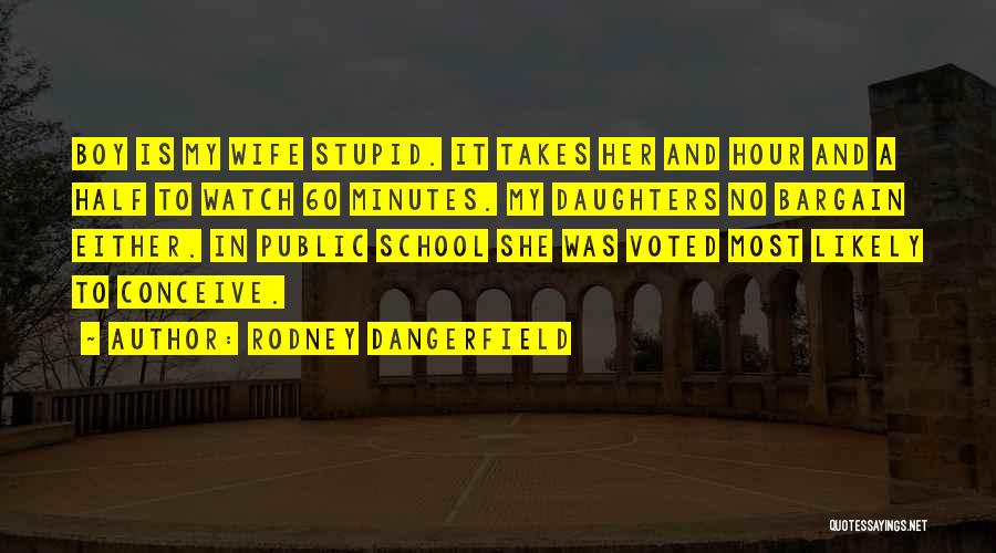 Rodney Dangerfield Quotes: Boy Is My Wife Stupid. It Takes Her And Hour And A Half To Watch 60 Minutes. My Daughters No