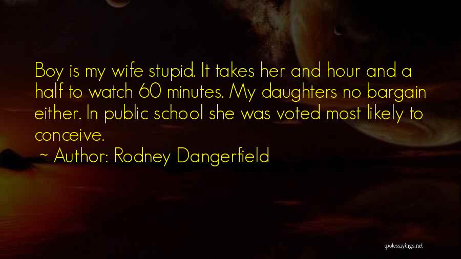 Rodney Dangerfield Quotes: Boy Is My Wife Stupid. It Takes Her And Hour And A Half To Watch 60 Minutes. My Daughters No