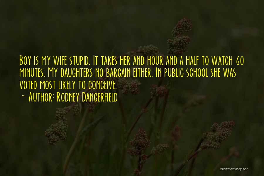 Rodney Dangerfield Quotes: Boy Is My Wife Stupid. It Takes Her And Hour And A Half To Watch 60 Minutes. My Daughters No