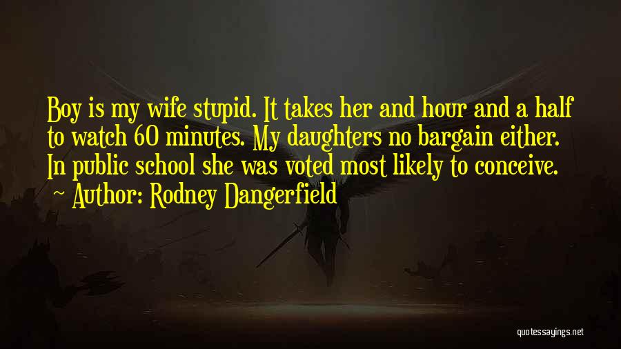 Rodney Dangerfield Quotes: Boy Is My Wife Stupid. It Takes Her And Hour And A Half To Watch 60 Minutes. My Daughters No