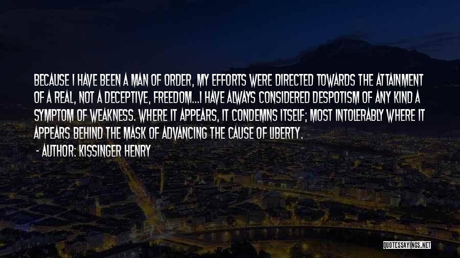 Kissinger Henry Quotes: Because I Have Been A Man Of Order, My Efforts Were Directed Towards The Attainment Of A Real, Not A