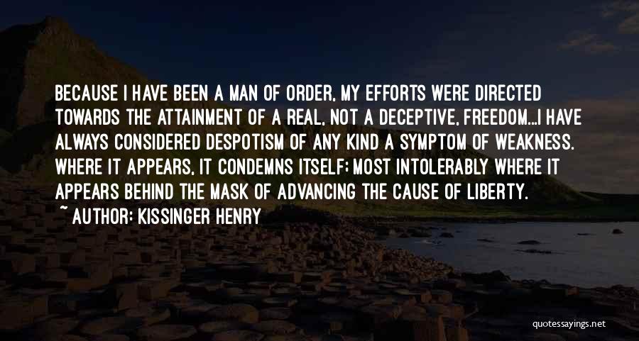 Kissinger Henry Quotes: Because I Have Been A Man Of Order, My Efforts Were Directed Towards The Attainment Of A Real, Not A