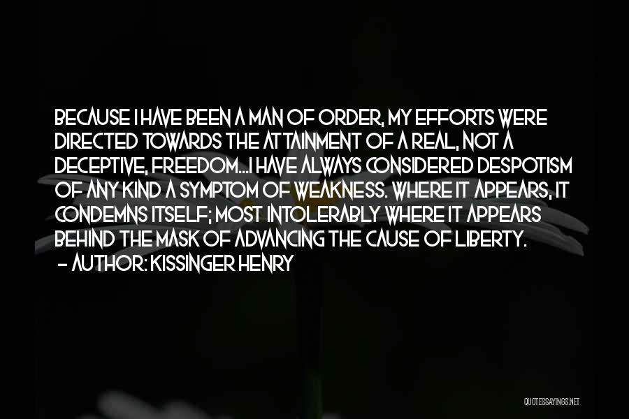 Kissinger Henry Quotes: Because I Have Been A Man Of Order, My Efforts Were Directed Towards The Attainment Of A Real, Not A