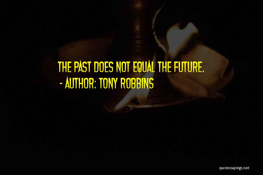 Tony Robbins Quotes: The Past Does Not Equal The Future.