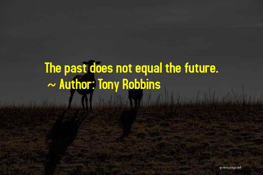 Tony Robbins Quotes: The Past Does Not Equal The Future.
