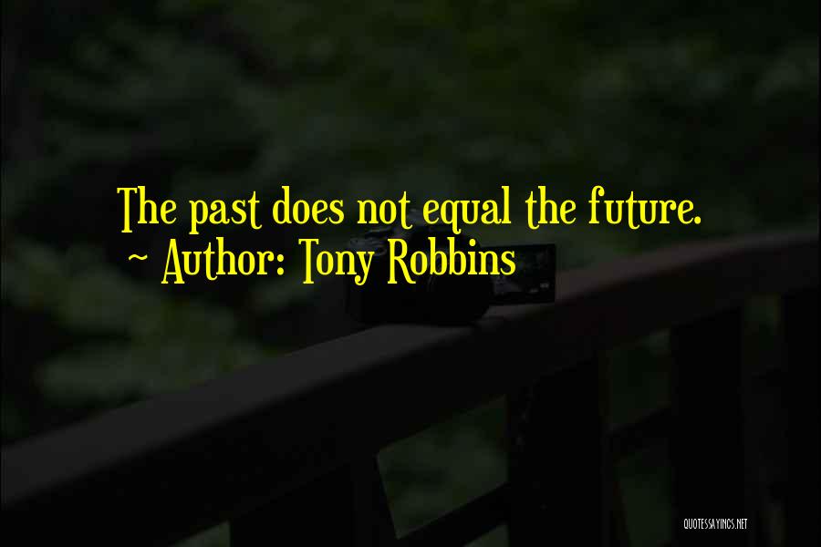 Tony Robbins Quotes: The Past Does Not Equal The Future.