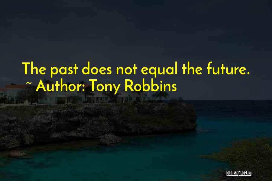 Tony Robbins Quotes: The Past Does Not Equal The Future.