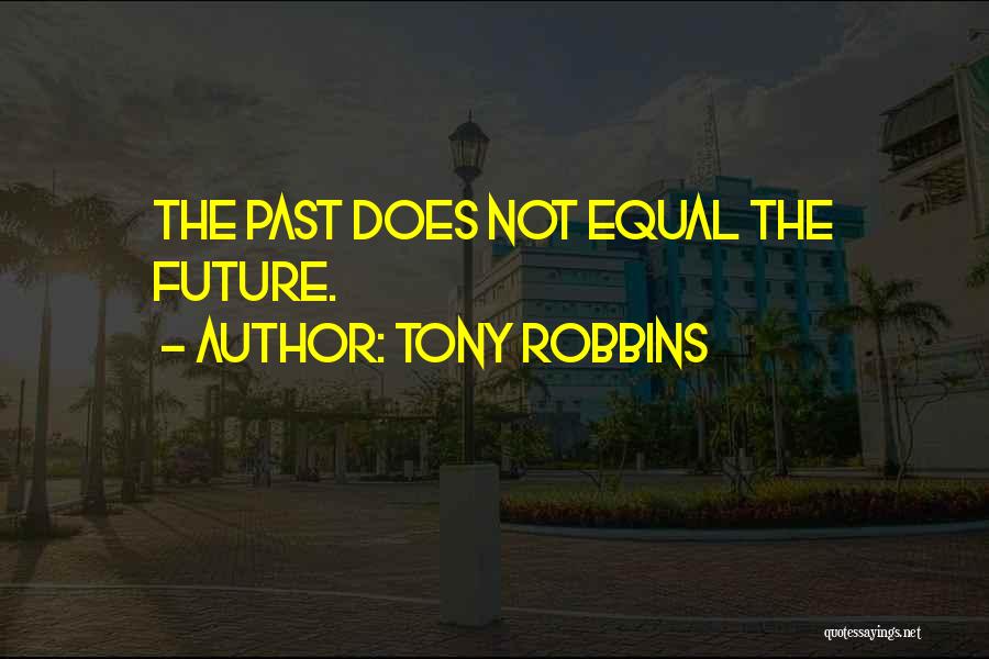 Tony Robbins Quotes: The Past Does Not Equal The Future.