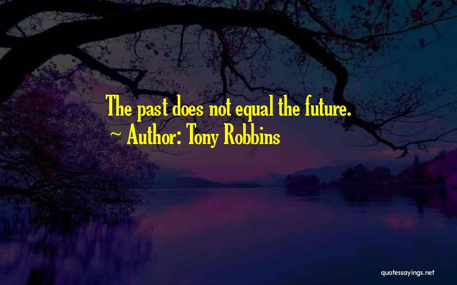Tony Robbins Quotes: The Past Does Not Equal The Future.