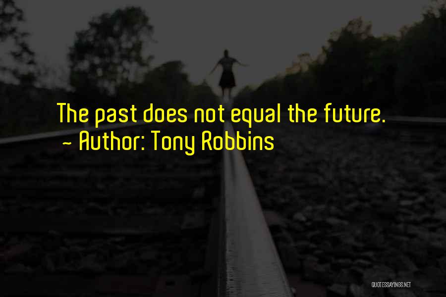 Tony Robbins Quotes: The Past Does Not Equal The Future.