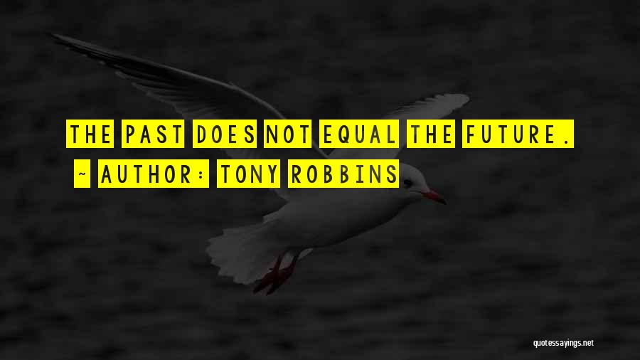Tony Robbins Quotes: The Past Does Not Equal The Future.