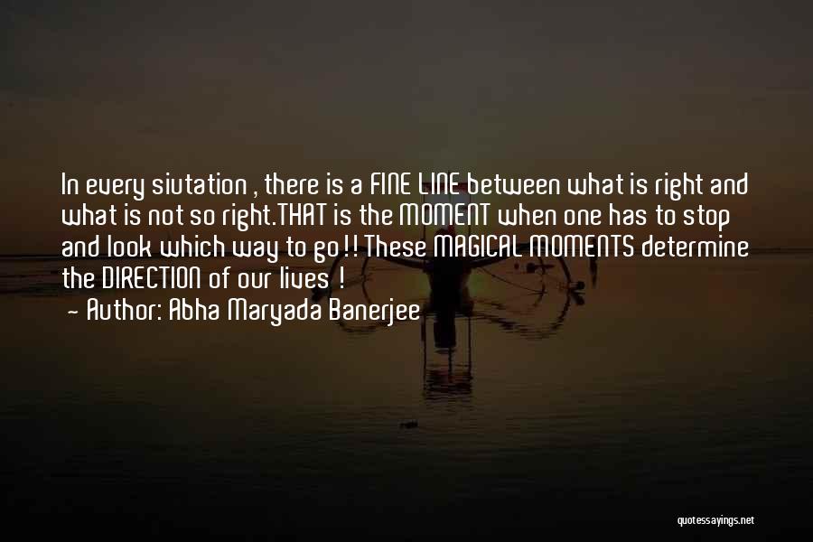 Abha Maryada Banerjee Quotes: In Every Siutation , There Is A Fine Line Between What Is Right And What Is Not So Right.that Is