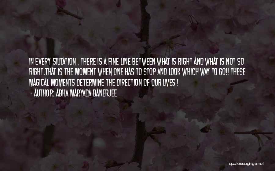 Abha Maryada Banerjee Quotes: In Every Siutation , There Is A Fine Line Between What Is Right And What Is Not So Right.that Is