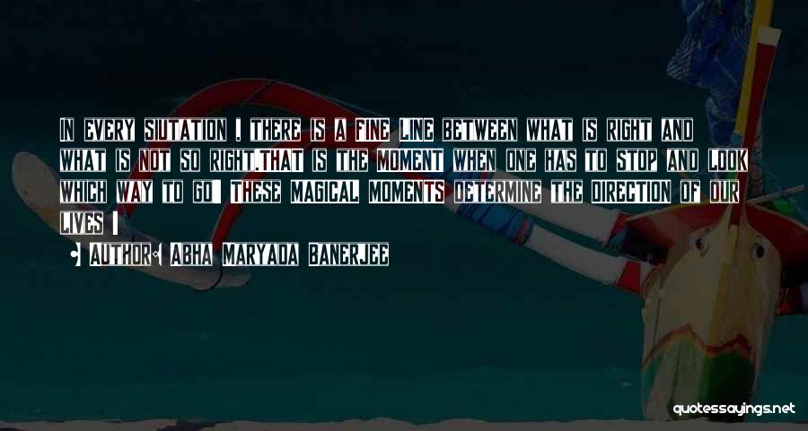 Abha Maryada Banerjee Quotes: In Every Siutation , There Is A Fine Line Between What Is Right And What Is Not So Right.that Is
