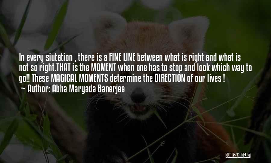 Abha Maryada Banerjee Quotes: In Every Siutation , There Is A Fine Line Between What Is Right And What Is Not So Right.that Is