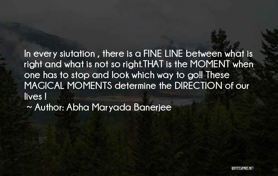 Abha Maryada Banerjee Quotes: In Every Siutation , There Is A Fine Line Between What Is Right And What Is Not So Right.that Is