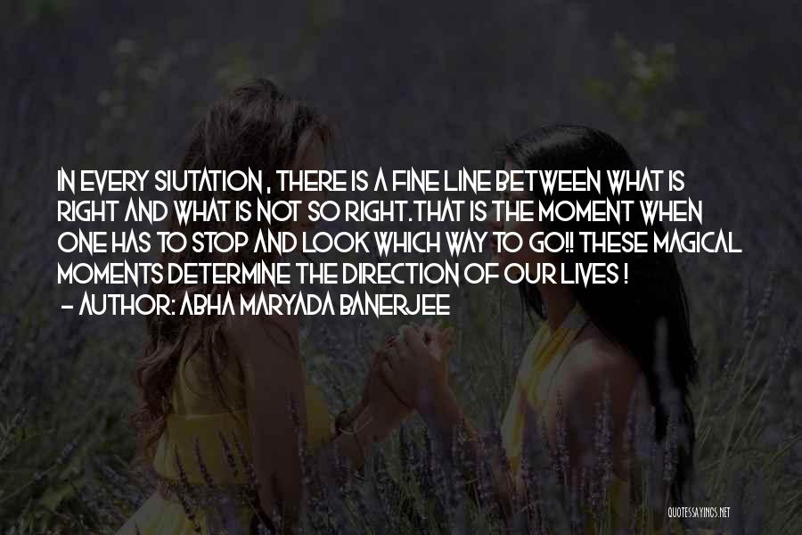 Abha Maryada Banerjee Quotes: In Every Siutation , There Is A Fine Line Between What Is Right And What Is Not So Right.that Is