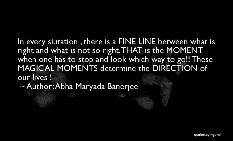 Abha Maryada Banerjee Quotes: In Every Siutation , There Is A Fine Line Between What Is Right And What Is Not So Right.that Is