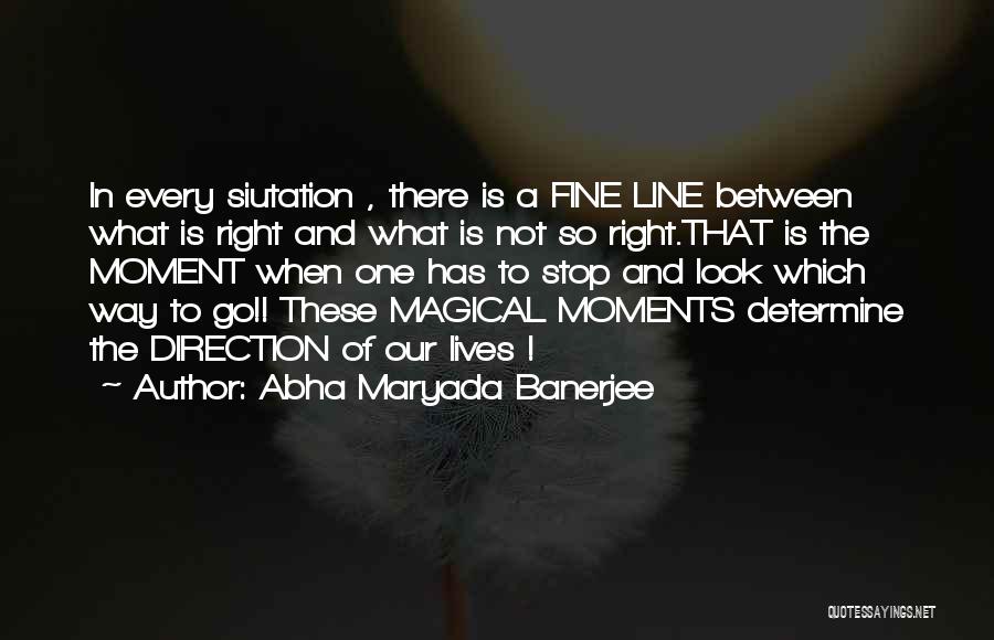 Abha Maryada Banerjee Quotes: In Every Siutation , There Is A Fine Line Between What Is Right And What Is Not So Right.that Is