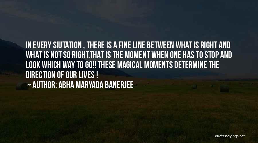 Abha Maryada Banerjee Quotes: In Every Siutation , There Is A Fine Line Between What Is Right And What Is Not So Right.that Is