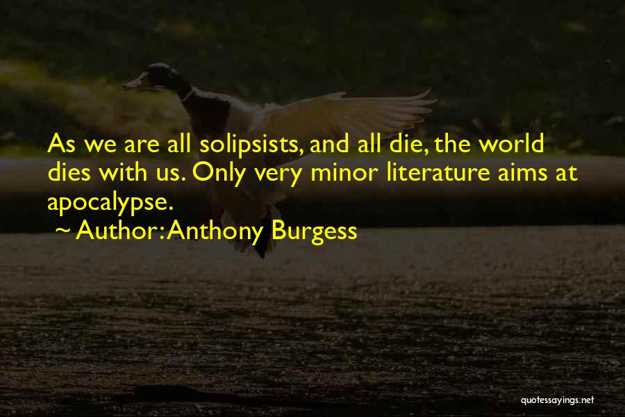 Anthony Burgess Quotes: As We Are All Solipsists, And All Die, The World Dies With Us. Only Very Minor Literature Aims At Apocalypse.
