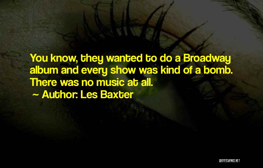 Les Baxter Quotes: You Know, They Wanted To Do A Broadway Album And Every Show Was Kind Of A Bomb. There Was No