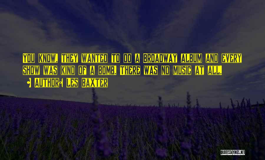 Les Baxter Quotes: You Know, They Wanted To Do A Broadway Album And Every Show Was Kind Of A Bomb. There Was No