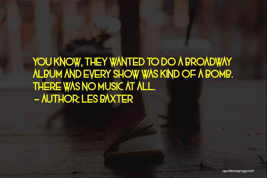 Les Baxter Quotes: You Know, They Wanted To Do A Broadway Album And Every Show Was Kind Of A Bomb. There Was No