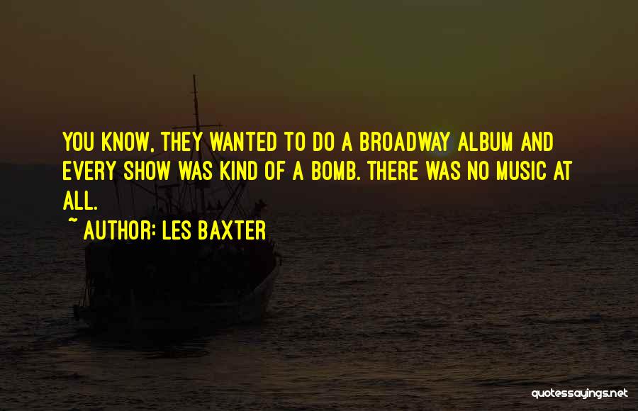 Les Baxter Quotes: You Know, They Wanted To Do A Broadway Album And Every Show Was Kind Of A Bomb. There Was No