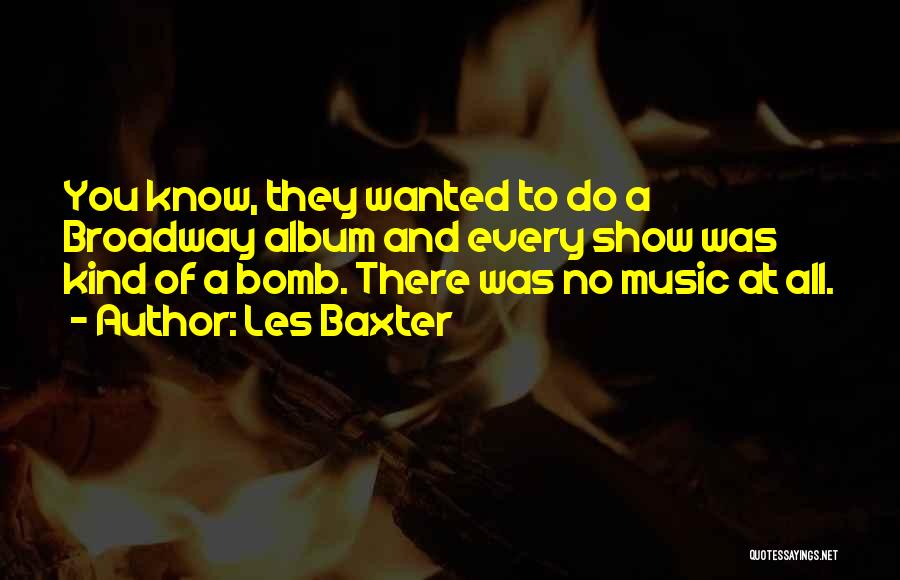 Les Baxter Quotes: You Know, They Wanted To Do A Broadway Album And Every Show Was Kind Of A Bomb. There Was No